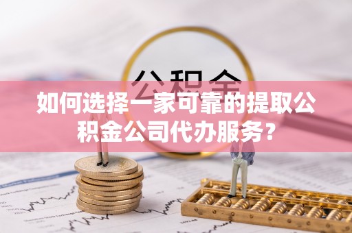 响水如何选择一家可靠的提取公积金公司代办服务？