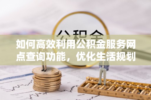 响水如何高效利用公积金服务网点查询功能，优化生活规划