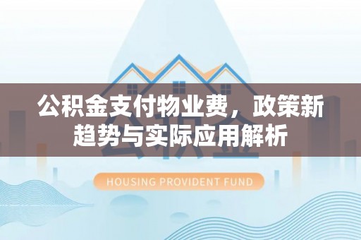 响水公积金支付物业费，政策新趋势与实际应用解析