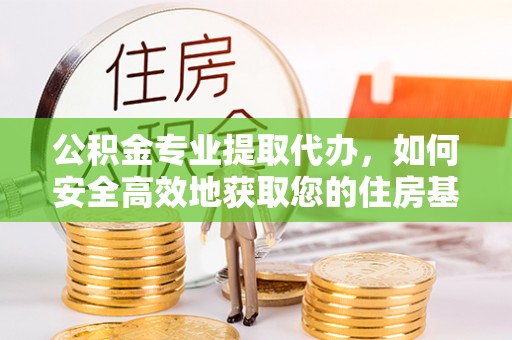 响水公积金专业提取代办，如何安全高效地获取您的住房基金