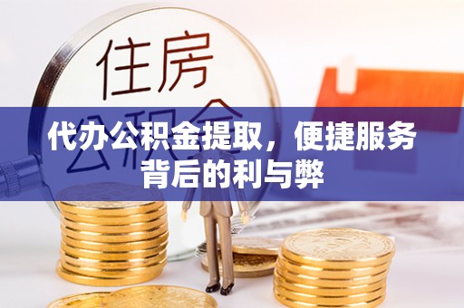 响水代办公积金提取，便捷服务背后的利与弊