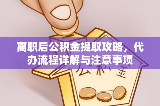 响水离职后公积金提取攻略，代办流程详解与注意事项