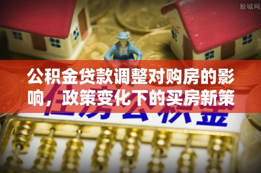 响水公积金贷款调整对购房的影响，政策变化下的买房新策略