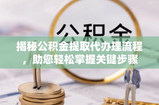 响水揭秘公积金提取代办理流程，助您轻松掌握关键步骤