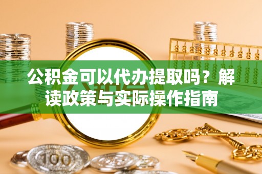 响水公积金可以代办提取吗？解读政策与实际操作指南
