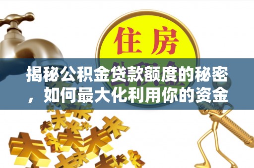 响水揭秘公积金贷款额度的秘密，如何最大化利用你的资金