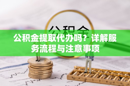 响水公积金提取代办吗？详解服务流程与注意事项