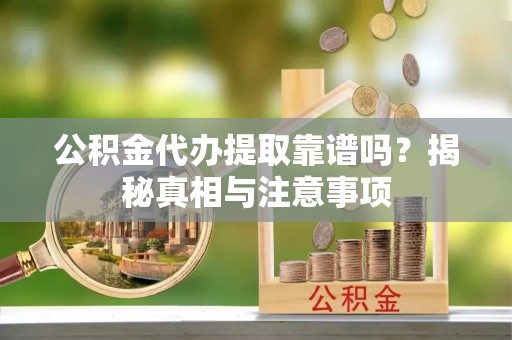 响水公积金代办提取靠谱吗？揭秘真相与注意事项