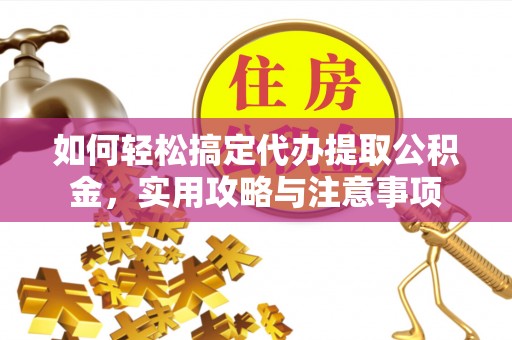 响水如何轻松搞定代办提取公积金，实用攻略与注意事项