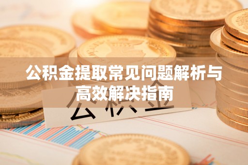 响水公积金提取常见问题解析与高效解决指南