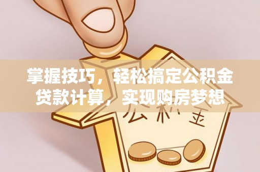 响水掌握技巧，轻松搞定公积金贷款计算，实现购房梦想