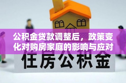 响水公积金贷款调整后，政策变化对购房家庭的影响与应对策略