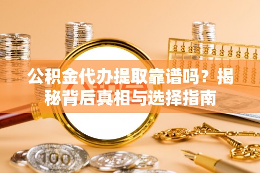 响水公积金代办提取靠谱吗？揭秘背后真相与选择指南