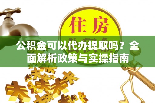响水公积金可以代办提取吗？全面解析政策与实操指南
