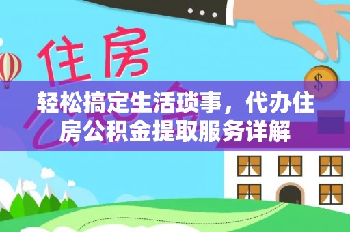 响水轻松搞定生活琐事，代办住房公积金提取服务详解