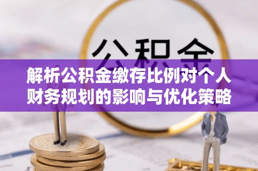 响水解析公积金缴存比例对个人财务规划的影响与优化策略
