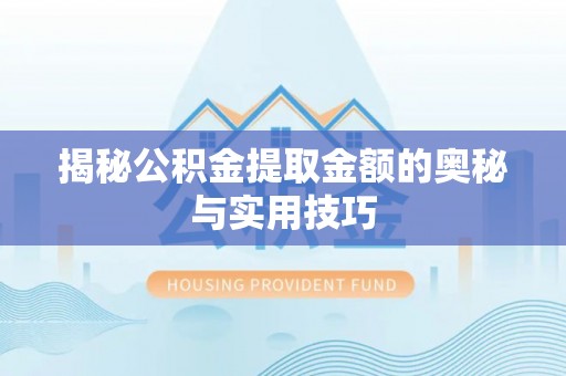 响水揭秘公积金提取金额的奥秘与实用技巧