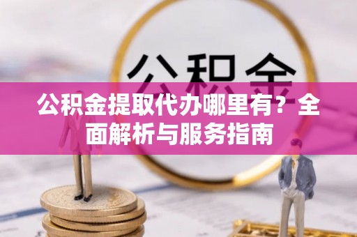 响水公积金提取代办哪里有？全面解析与服务指南