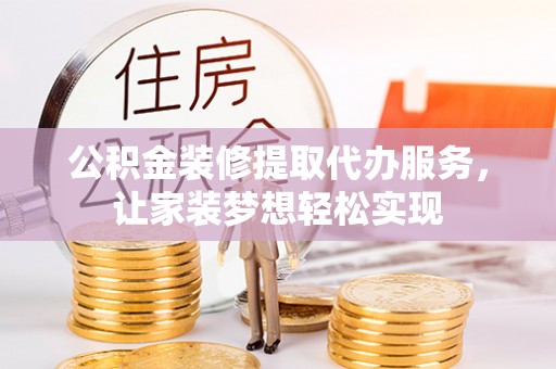 响水公积金装修提取代办服务，让家装梦想轻松实现