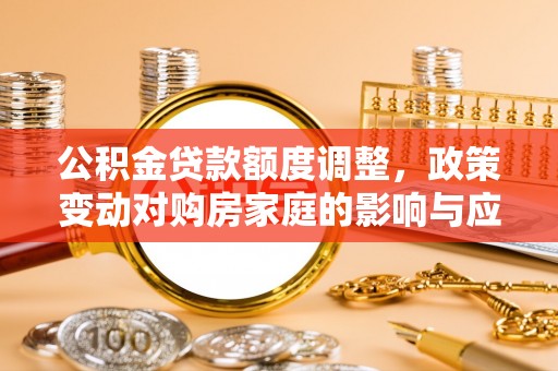 响水公积金贷款额度调整，政策变动对购房家庭的影响与应对策略