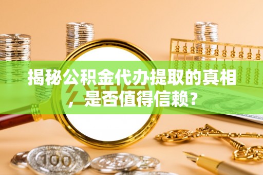 响水揭秘公积金代办提取的真相，是否值得信赖？