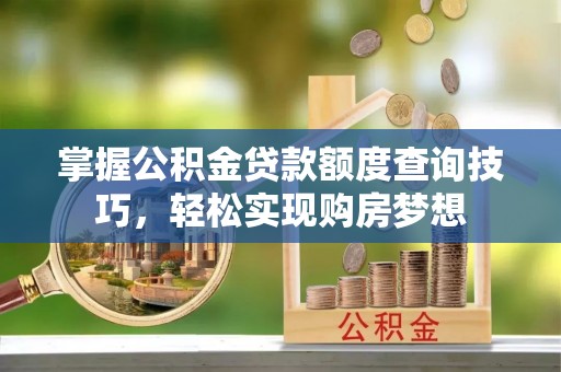 响水掌握公积金贷款额度查询技巧，轻松实现购房梦想