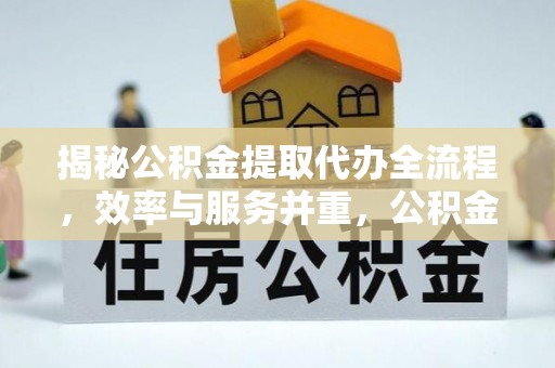 响水揭秘公积金提取代办全流程，效率与服务并重，公积金提取代办要多久不再是难题
