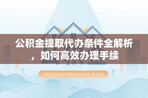 响水公积金提取代办条件全解析，如何高效办理手续