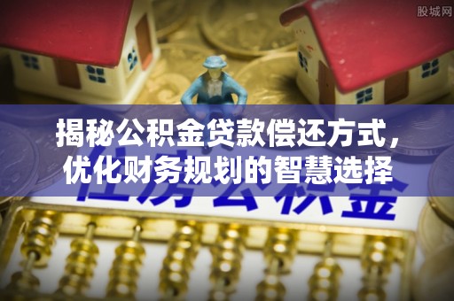 响水揭秘公积金贷款偿还方式，优化财务规划的智慧选择