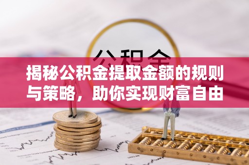 响水揭秘公积金提取金额的规则与策略，助你实现财富自由