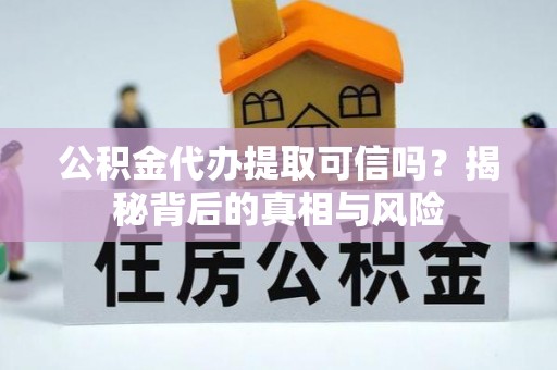 响水公积金代办提取可信吗？揭秘背后的真相与风险