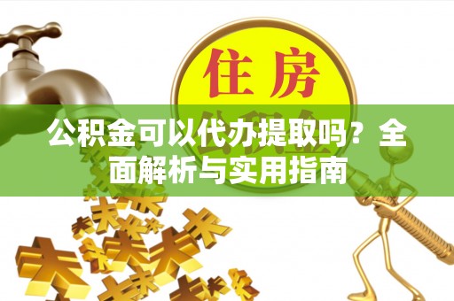 响水公积金可以代办提取吗？全面解析与实用指南