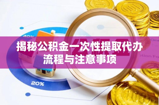 响水揭秘公积金一次性提取代办流程与注意事项