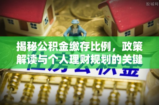 响水揭秘公积金缴存比例，政策解读与个人理财规划的关键