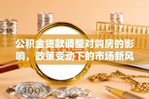 响水公积金贷款调整对购房的影响，政策变动下的市场新风向