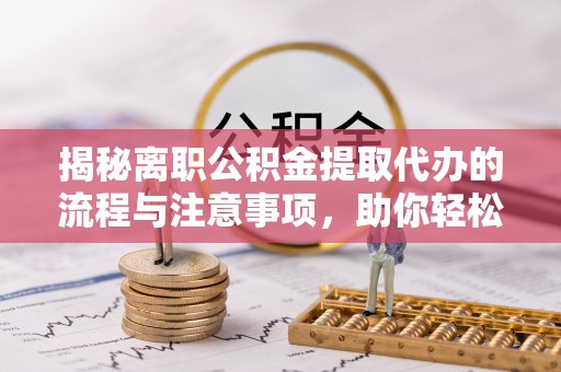 响水揭秘离职公积金提取代办的流程与注意事项，助你轻松拿回属于你的钱！
