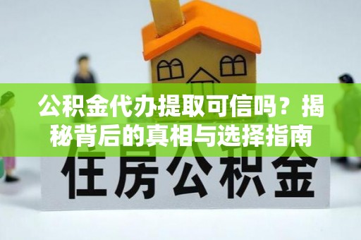 响水公积金代办提取可信吗？揭秘背后的真相与选择指南