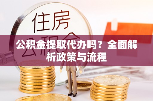 响水公积金提取代办吗？全面解析政策与流程