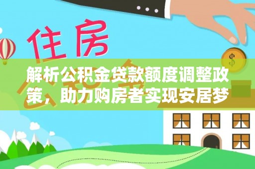 响水解析公积金贷款额度调整政策，助力购房者实现安居梦想