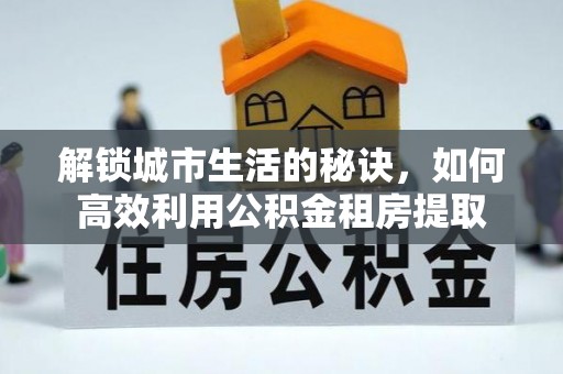 响水解锁城市生活的秘诀，如何高效利用公积金租房提取