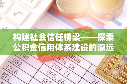响水构建社会信任桥梁——探索公积金信用体系建设的深远意义
