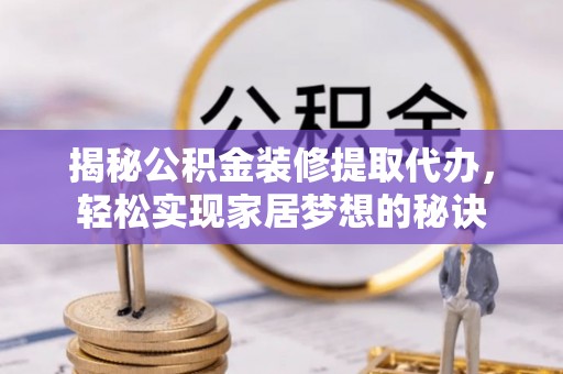 响水揭秘公积金装修提取代办，轻松实现家居梦想的秘诀