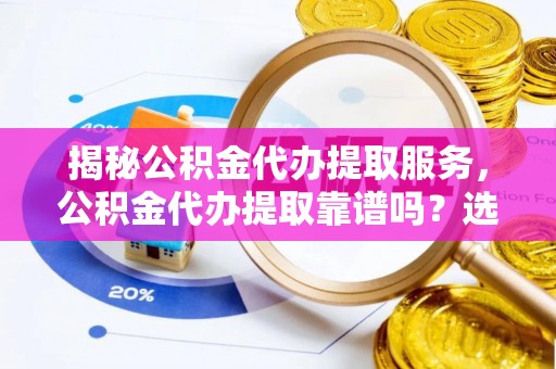 响水揭秘公积金代办提取服务，公积金代办提取靠谱吗？选择前你需要知道这些！