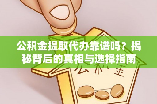 响水公积金提取代办靠谱吗？揭秘背后的真相与选择指南