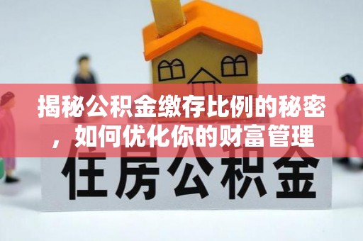 响水揭秘公积金缴存比例的秘密，如何优化你的财富管理