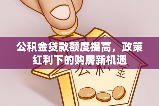 响水公积金贷款额度提高，政策红利下的购房新机遇