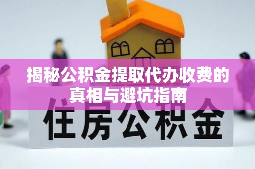 响水揭秘公积金提取代办收费的真相与避坑指南