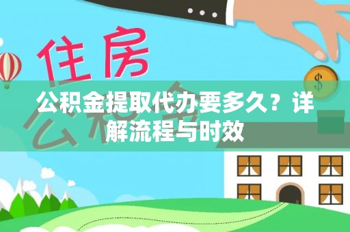 响水公积金提取代办要多久？详解流程与时效