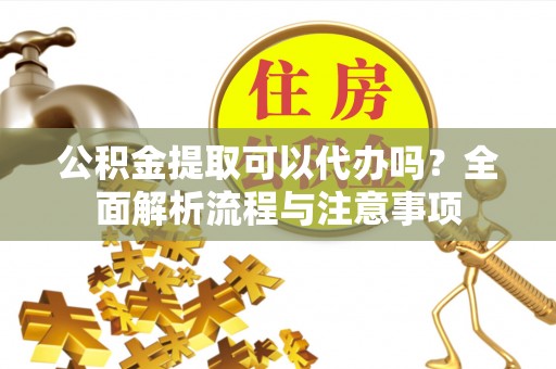 响水公积金提取可以代办吗？全面解析流程与注意事项