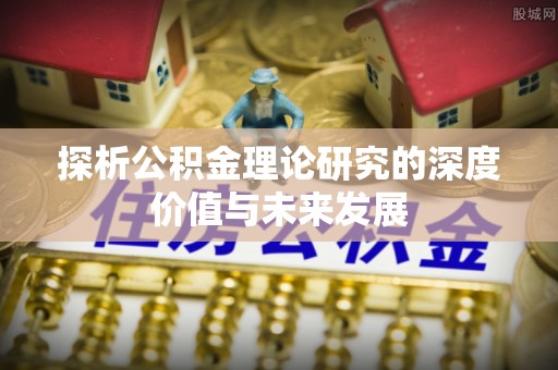 响水探析公积金理论研究的深度价值与未来发展